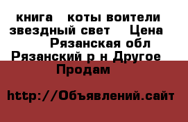 книга: “коты-воители: звездный свет“ › Цена ­ 100 - Рязанская обл., Рязанский р-н Другое » Продам   